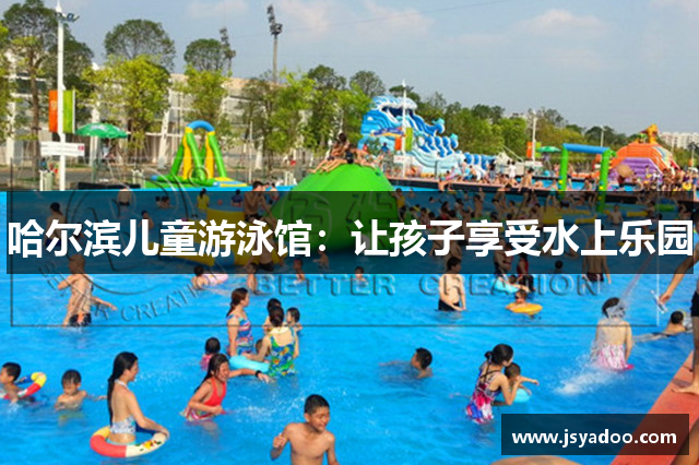 哈尔滨儿童游泳馆：让孩子享受水上乐园