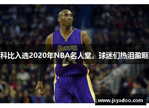 科比入选2020年NBA名人堂，球迷们热泪盈眶